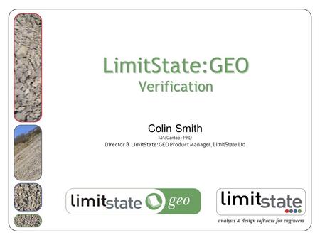 20/05/2008 LimitState:GEO launch & technology briefing - ICE London 03/08/2015geo1.0 LimitState:GEO Verification Colin Smith MA(Cantab) PhD Director &