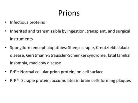 Prions Infectious proteins Inherited and transmissible by ingestion, transplant, and surgical instruments Spongiform encephalopathies: Sheep scrapie, Creutzfeldt-Jakob.