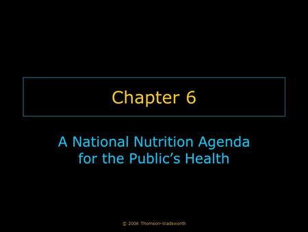 © 2006 Thomson-Wadsworth Chapter 6 A National Nutrition Agenda for the Public’s Health.