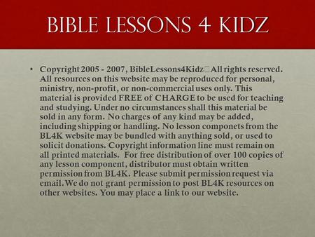 Bible Lessons 4 kidz Copyright 2005 - 2007, BibleLessons4Kidz All rights reserved. All resources on this website may be reproduced for personal, ministry,