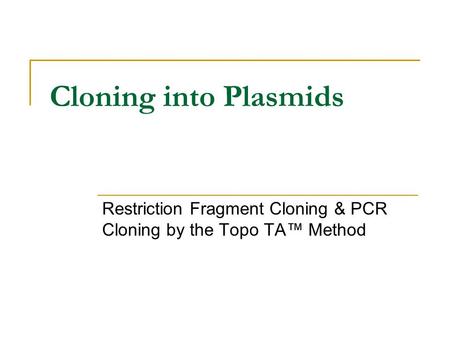 Cloning into Plasmids Restriction Fragment Cloning & PCR Cloning by the Topo TA™ Method.