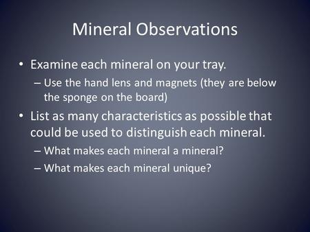 Mineral Observations Examine each mineral on your tray. – Use the hand lens and magnets (they are below the sponge on the board) List as many characteristics.