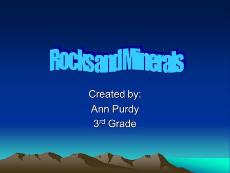 Created by: Ann Purdy 3 rd Grade GPS Standards What is a rock and mineral? Identifying minerals chart and bar graph Minerals in your home Types of rock.