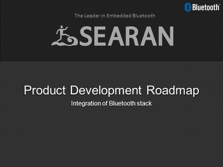 The Leader in Embedded Bluetooth Product Development Roadmap Integration of Bluetooth stack.