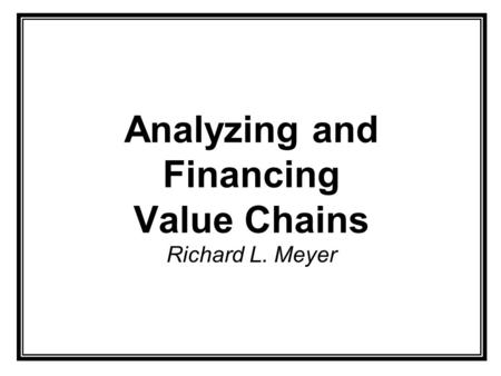 Analyzing and Financing Value Chains Richard L. Meyer.