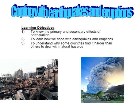 Coping with earthquakes and eruptions