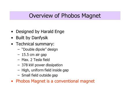 Overview of Phobos Magnet Designed by Harald Enge Built by Danfysik Technical summary: –“Double dipole” design –15.5 cm air gap –Max. 2 Tesla field –378.