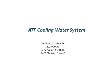 ATF Cooling Water System Toshiyuki OKUGI, KEK 2015/ 2/ 24 ATF2 Project Meeting LAPP (Annecy, France)