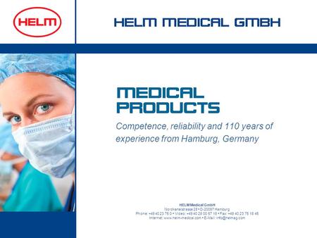 Competence, reliability and 110 years of experience from Hamburg, Germany HELM Medical GmbH Nordkanalstrasse 28 D-20097 Hamburg Phone: +49 40 23 75 0 Video: