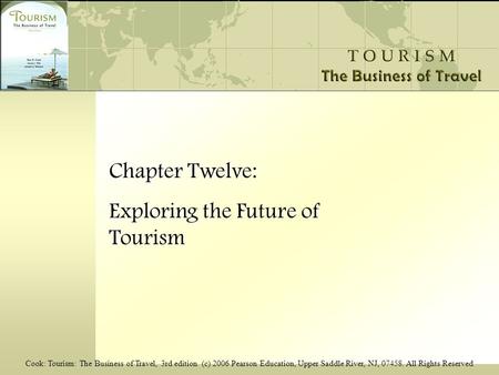 Cook: Tourism: The Business of Travel, 3rd edition (c) 2006 Pearson Education, Upper Saddle River, NJ, 07458. All Rights Reserved Chapter Twelve: Exploring.