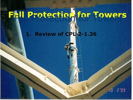 Fall Protection for Towers 1. Review of CPL 2-1.36 Fall Protection for Towers.