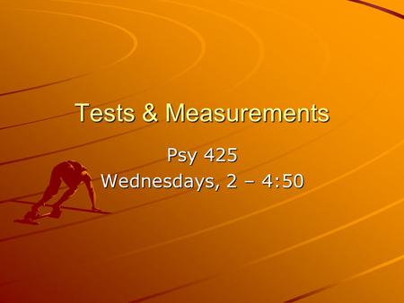 Tests & Measurements Psy 425 Wednesdays, 2 – 4:50.