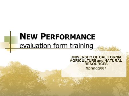 N EW P ERFORMANCE evaluation form training UNIVERSITY OF CALIFORNIA AGRICULTURE and NATURAL RESOURCES Spring 2007.