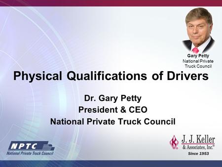 Dr. Gary Petty President & CEO National Private Truck Council Gary Petty National Private Truck Council Physical Qualifications of Drivers.