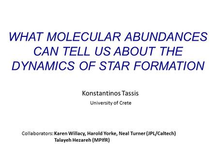 WHAT MOLECULAR ABUNDANCES CAN TELL US ABOUT THE DYNAMICS OF STAR FORMATION Konstantinos Tassis Collaborators: Karen Willacy, Harold Yorke, Neal Turner.