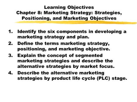 Learning Objectives Chapter 8: Marketing Strategy: Strategies, Positioning, and Marketing Objectives Identify the six components in developing a marketing.