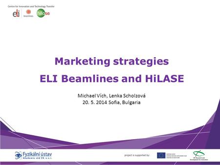 Marketing strategies ELI Beamlines and HiLASE Michael Vích, Lenka Scholzová 20. 5. 2014 Sofia, Bulgaria.