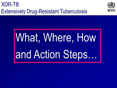 What, Where, How and Action Steps… XDR-TB