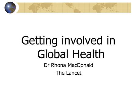 Getting involved in Global Health Dr Rhona MacDonald The Lancet.