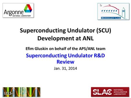 Superconducting Undulator (SCU) Development at ANL Efim Gluskin on behalf of the APS/ANL team Superconducting Undulator R&D Review Jan. 31, 2014.