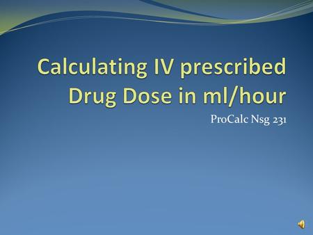 ProCalc Nsg 231 Calculating IV prescribed drug dose in ml/hr Example 1 An IV of dextrose 5% in water containing 2 mg of Isuprel (isoproterenol) and a.