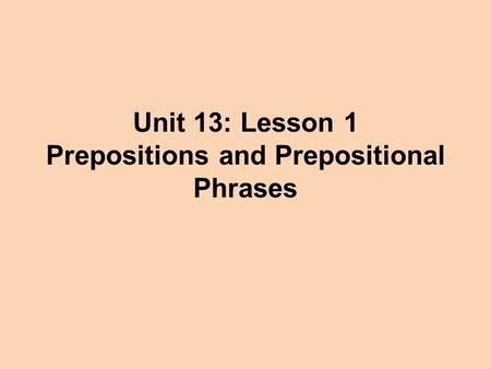 Unit 13: Lesson 1 Prepositions and Prepositional Phrases.