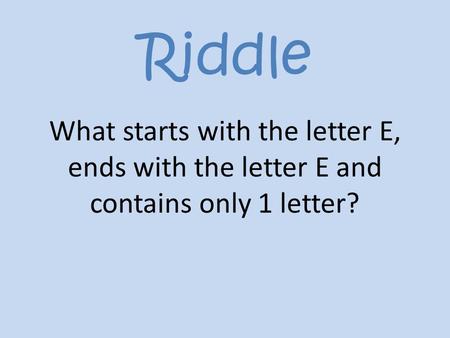 Riddle What starts with the letter E, ends with the letter E and contains only 1 letter?