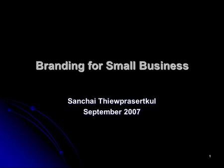 1 Branding for Small Business Sanchai Thiewprasertkul September 2007.