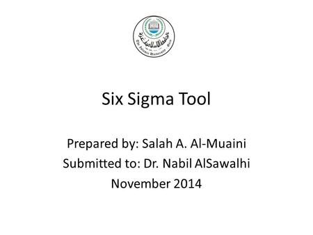 Six Sigma Tool Prepared by: Salah A. Al-Muaini Submitted to: Dr. Nabil AlSawalhi November 2014.