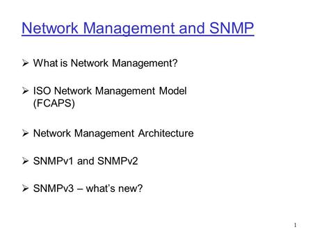 1 Network Management and SNMP  What is Network Management?  ISO Network Management Model (FCAPS)  Network Management Architecture  SNMPv1 and SNMPv2.