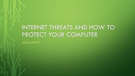 INTERNET THREATS AND HOW TO PROTECT YOUR COMPUTER -BRIAN ARENDT.