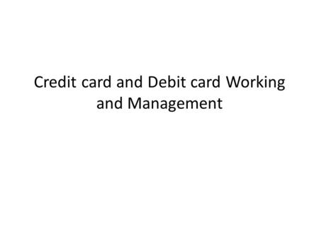 Credit card and Debit card Working and Management.