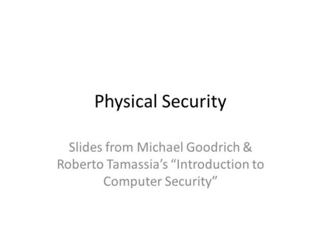 Physical Security Slides from Michael Goodrich & Roberto Tamassia’s “Introduction to Computer Security”