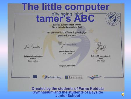 Created by the students of Parnu Koidula Gymnasium and the students of Bayside Junior School The little computer tamer’s ABC.