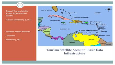 Tourism Satellite Account - Basic Data Infrastructure Regional Tourism Satellite Account Implementation Initiative Jamaica, September 3-5, 2014 Presenter: