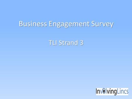 Business Engagement Survey TLI Strand 3. Why and How? Part of Transforming Local Infrastructure work strand 3.2 – private sector engagement We wanted.