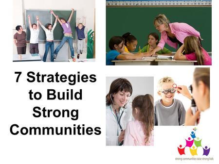 7 Strategies to Build Strong Communities. Provide Information Raise public awareness Display Strong Communities Raise Strong Kids posters Hand out Strong.