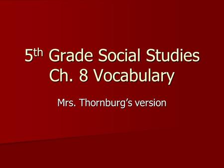 5 th Grade Social Studies Ch. 8 Vocabulary Mrs. Thornburg’s version.