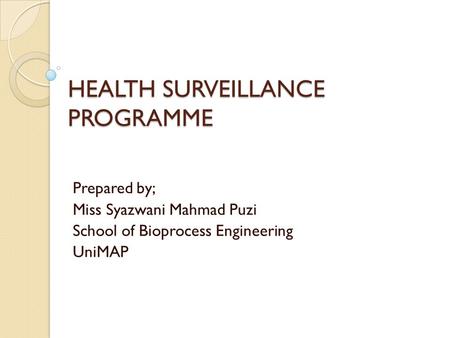 HEALTH SURVEILLANCE PROGRAMME Prepared by; Miss Syazwani Mahmad Puzi School of Bioprocess Engineering UniMAP.