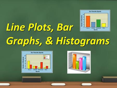 Line Plots, Bar Graphs, & Histograms. Objective: 7.4.01 Collect, organize, analyze, and display data (including box plots and histograms) to solve problems.