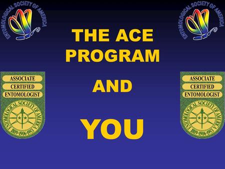 THE ACE PROGRAM AND YOU. WHAT IS CERTIFICATION? ESA conducts a program that tests the knowledge & experience of practicing entomologists & certifies their.