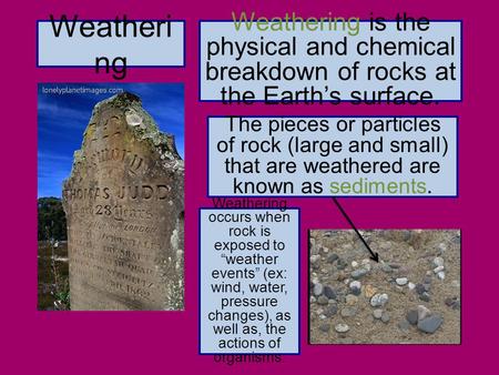 Weatheri ng Weathering is the physical and chemical breakdown of rocks at the Earth’s surface. The pieces or particles of rock (large and small) that are.