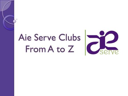 Aie Serve Clubs From A to Z. About Aie Serve …living by the values of respect, acceptance and love … coming from all regions, backgrounds, universities,