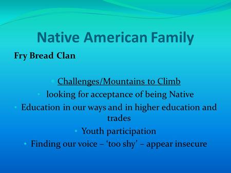 Native American Family Fry Bread Clan Challenges/Mountains to Climb looking for acceptance of being Native Education in our ways and in higher education.