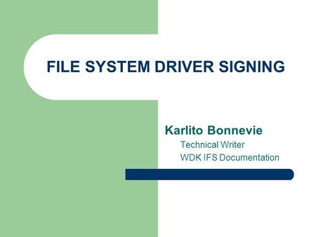 FILE SYSTEM DRIVER SIGNING Karlito Bonnevie Technical Writer WDK IFS Documentation.