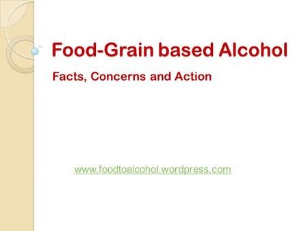 Food-Grain based Alcohol Facts, Concerns and Action www.foodtoalcohol.wordpress.com.