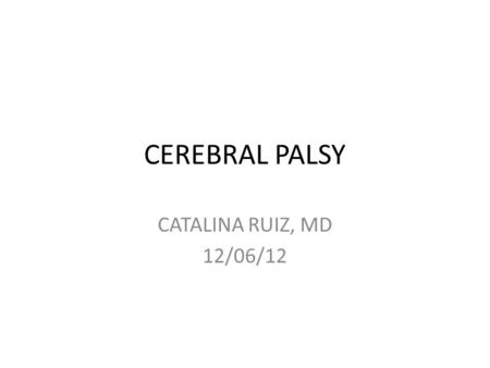 CEREBRAL PALSY CATALINA RUIZ, MD 12/06/12.
