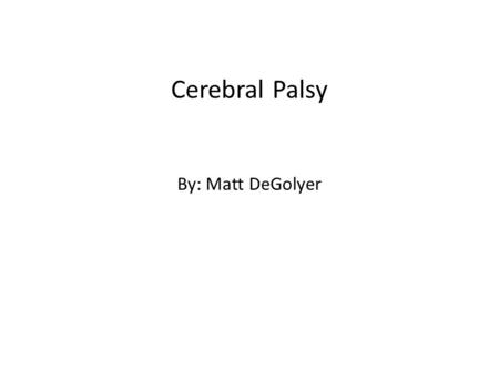 Cerebral Palsy By: Matt DeGolyer. Definition of Cerebral Palsy Cerebral Palsy is a condition resulting from brain damage that is manifested by various.