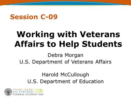 Working with Veterans Affairs to Help Students Debra Morgan U.S. Department of Veterans Affairs Harold McCullough U.S. Department of Education Session.