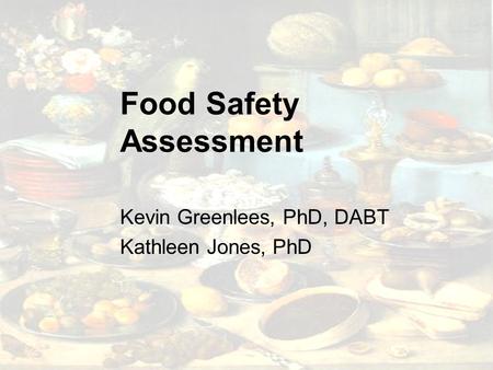 Food Safety Assessment Kevin Greenlees, PhD, DABT Kathleen Jones, PhD.